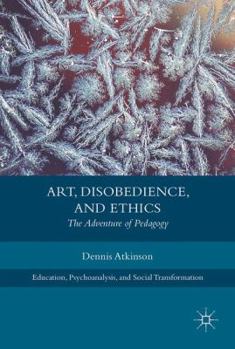 Hardcover Art, Disobedience, and Ethics: The Adventure of Pedagogy Book