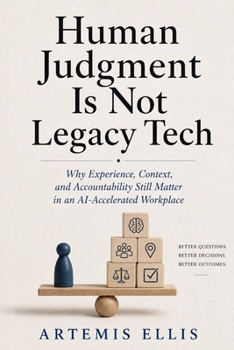 Paperback Human Judgment Is Not Legacy Tech: Why Experience, Context, and Accountability Still Matter in an Al-Accelerated Workplace Book