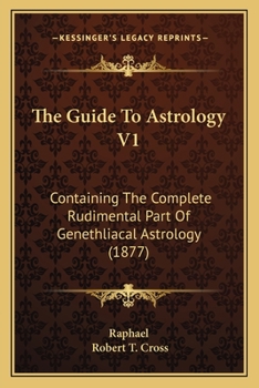 Paperback The Guide To Astrology V1: Containing The Complete Rudimental Part Of Genethliacal Astrology (1877) Book