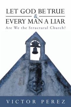 Paperback Let God Be True and Every Man a Liar: Are We the Structural Church? Book