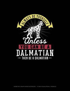 Paperback Always Be Yourself Unless You Can Be A Dalmatian Then Be A Dalmatian: Isometric Graph Paper Notebook - 1/2 Inch Equilateral Triangle Book