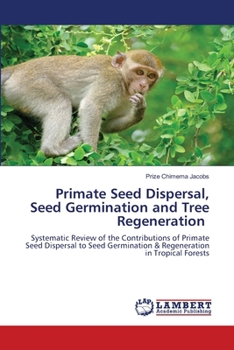 Primate Seed Dispersal, Seed Germination and Tree Regeneration: Systematic Review of the Contributions of Primate Seed Dispersal to Seed Germination & Regeneration in Tropical Forests