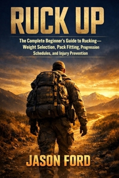 Ruck Up: The Complete Beginner's Guide to Rucking—Weight Selection, Pack Fitting, Progression Schedules, and Injury Prevention