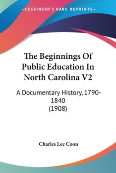 The Beginnings Of Public Education In North Carolina V2: A Documentary History, 1790-1840