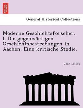 Paperback Moderne Geschichtsforscher. I. Die Gegenwa Rtigen Geschichtsbestrebungen in Aachen. Eine Kritische Studie. [German] Book
