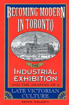 Paperback Becoming Modern in Toronto: The Industrial Exhibition and the Shaping of a Late Victorian Culture Book
