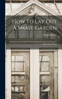 Hardcover How To Lay Out A Small Garden: Intended As A Guide To Amateurs In Choosing, Forming, Or Improving A Place Book