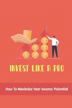 Invest Like A Pro: How To Maximize Your Income Potential
