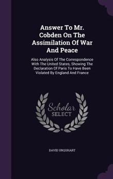 Hardcover Answer To Mr. Cobden On The Assimilation Of War And Peace: Also Analysis Of The Correspondence With The United States, Showing The Declaration Of Pari Book