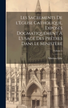 Hardcover Les sacrements de l'Eglise catholique, exposés dogmatiquement à l'usage des prêtres dans le ministère; Volume 4 [French] Book