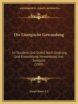 Paperback Die Liturgische Gewandung: Im Occident Und Orient Nach Ursprung Und Entwicklung, Verwendung Und Symbolik (1907) [German] Book