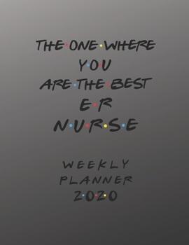 ER Nurse Weekly Planner 2020 - The One Where You Are The Best: ER Nurse Friends Gift Idea For Men & Women | Weekly Planner Schedule Book Organizer For ... To Do List & Notes Sections | Calendar Views