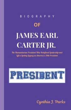 Paperback BIOGRAPHY OF JAMES EARL CARTER JR.: The Humanitarian President Who Redefined Leadership and Left a Lasting Legacy as America’s 39th President Book