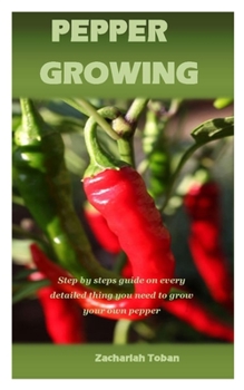 Paperback PEPPER GROWING: Step by steps guide on every detailed thing you need to grow your own pepper Book