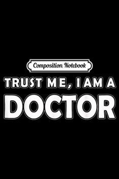 Composition Notebook: Trust me I am a doctor s Journal/Notebook Blank Lined Ruled 6x9 100 Pages