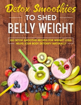 Paperback detox smoothies to shed belly weight: 100 detox smoothie recipes for weight loss. helps your body detoxify naturally Book