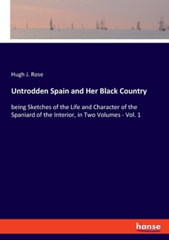 Paperback Untrodden Spain and Her Black Country: being Sketches of the Life and Character of the Spaniard of the Interior, in Two Volumes - Vol. 1 Book