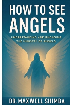 How to See Angels: Understanding and Engaging the Ministry of Angels