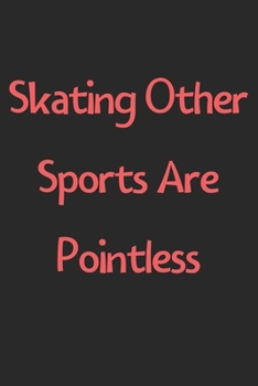 Paperback Skating Other Sports Are Pointless: Lined Journal, 120 Pages, 6 x 9, Funny Skating Gift Idea, Black Matte Finish (Skating Other Sports Are Pointless J Book
