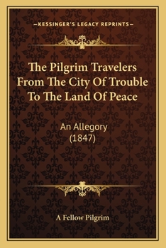 The Pilgrim Travelers From The City Of Trouble To The Land Of Peace: An Allegory