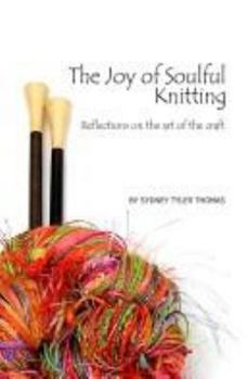 Paperback The Joy of Soulful Knitting: Reflections on the Art of the Craft Book