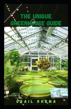 Paperback The Unique Greenhouse Guide: Ultimate Step-by-Step Gardener's Manual for Beginners to Grow Healthy Vegetables, Herbs, and Fruits & Designs and Plan Book