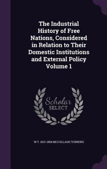 Hardcover The Industrial History of Free Nations, Considered in Relation to Their Domestic Institutions and External Policy Volume 1 Book