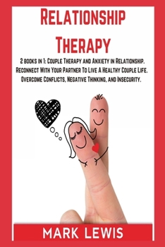 Relationship Therapy: 2 books in 1: Couple Therapy and Anxiety in Relationship. Reconnect With Your Partner To Live A Healthy Couple Life. Overcome Conflicts, Negative Thinking, and Insecurity.