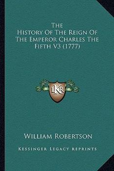 Paperback The History Of The Reign Of The Emperor Charles The Fifth V3 (1777) Book