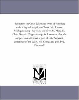 Paperback Sailing on the Great Lakes and Rivers of America; Embracing a Description of Lakes Erie, Huron, Michigan and Superior, and Rivers St. Mary, St. Clair, Book