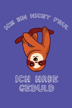 Ich bin nicht Faul Ich habe Geduld: Dieses Notizbuch hat ein schön gestaltetes Cover welches den Spruch "Ich bin nicht Faul, ich habe Geduld" trägt; ... Geschenk für Faule leute. (German Edition)