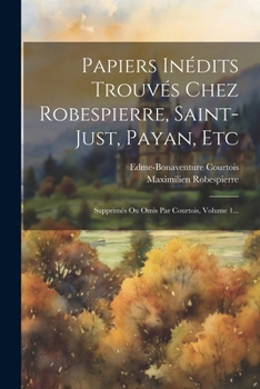 Paperback Papiers Inédits Trouvés Chez Robespierre, Saint-just, Payan, Etc: Supprimés Ou Omis Par Courtois, Volume 1... [French] Book