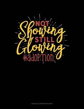 Not Showing Still Glowing #Adoption: Unruled Composition Book