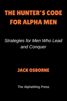 Paperback The Hunter’s Code For Alpha Men: Strategies for Men Who Lead and Conquer Book