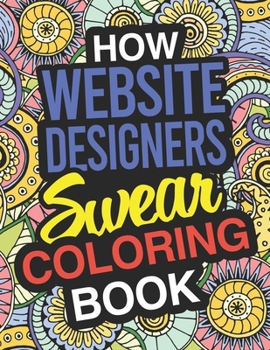 How Website Designers Swear: Website Designer Coloring Book For Swearing Like A Website Designer: Website Designer Gifts | Birthday & Christmas Present For Website Designer