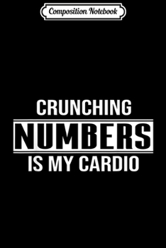 Composition Notebook: Crunching Numbers Is My Cardio Funny CPA Accountant  Journal/Notebook Blank Lined Ruled 6x9 100 Pages