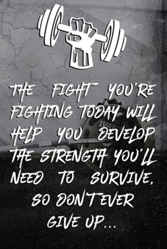 The fight you're fighting today will help you develop the strength you'll need to survive, so don't ever give up...: Note book Plan Your Diet, Exercis