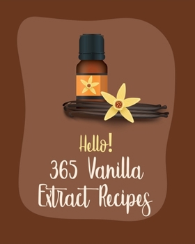 Paperback Hello! 365 Vanilla Extract Recipes: Best Vanilla Extract Cookbook Ever For Beginners [Book 1] Book