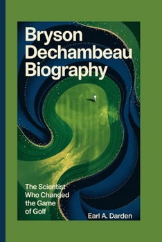 Paperback Bryson Dechambeau Biography: The Scientist Who Changed the Game of Golf Book
