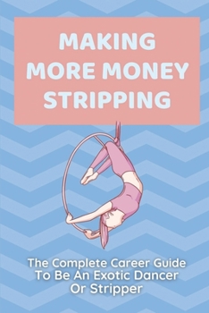 Paperback Making More Money Stripping: The Complete Career Guide To Be An Exotic Dancer Or Stripper: Step By Step Stripping Book