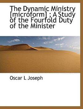 The Dynamic Ministry [Microform]; a Study of the Fourfold Duty of the Minister