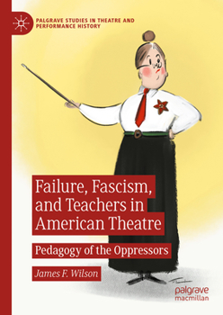 Hardcover Failure, Fascism, and Teachers in American Theatre: Pedagogy of the Oppressors Book