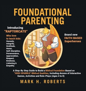 Foundational Parenting: A Step-By-Step Guide to Build a Biblical Foundation Based on Twelve Biblical Qualities, Including Respect, Honesty, Gratitude, Self-Discipline, and Responsibility