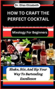 Paperback How to Craft the Perfect Cocktail: Mixology For Beginners: Shake, Stir, And Sip Your Way To Bartending Excellence Book