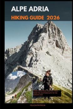 ALPE ADRIA HIKING GUIDE 2026: Three Countries, One Epic Trail – From the Austrian Alps to the Adriatic Sea (GOLBAL TRAVEL GUIDE FOR ALL AGES)