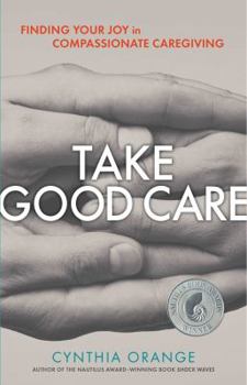 Paperback Take Good Care: Finding Your Joy in Compassionate Caregiving Book