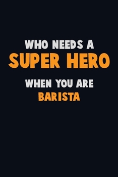 Who Need A SUPER HERO, When You Are Barista: 6X9 Career  Pride 120 pages Writing Notebooks