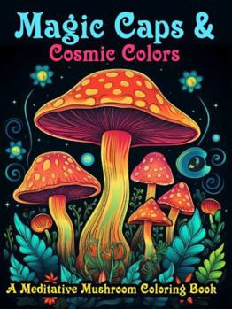 Magic Caps & Cosmic Colors: A Meditative Mushroom Coloring Book for Stress Relief & Calm (Color your way to calm and relaxation)