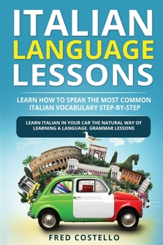 Paperback Italian Language Lessons: Learn How to Speak the Most Common Italian Vocabulary Step-By-Step. Learn Italian in Your Car the Natural Way of Learn Book