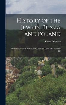 History of the Jews in Russia and Poland, from the Earliest Times Until the Present Day: Vol. 2, From the Death of Alexander I. Until the Death of Alexander III.